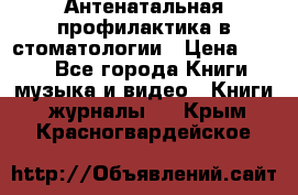 Антенатальная профилактика в стоматологии › Цена ­ 298 - Все города Книги, музыка и видео » Книги, журналы   . Крым,Красногвардейское